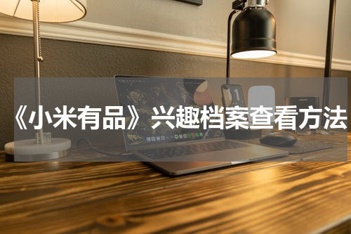 《小米有品》兴趣档案查看方法