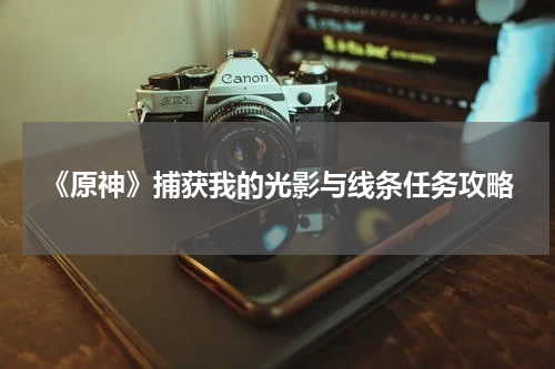 《原神》捕获我的光影与线条任务攻略