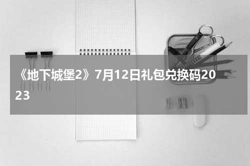 《地下城堡2》7月12日礼包兑换码2023
