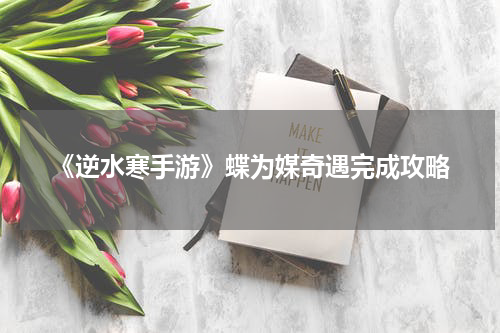 《逆水寒手游》蝶为媒奇遇完成攻略