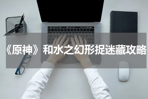 《原神》和水之幻形捉迷藏攻略