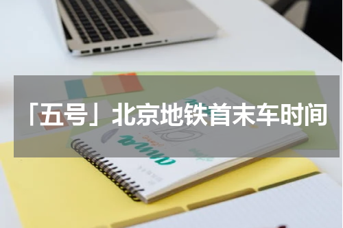 「五号」北京地铁首末车时间