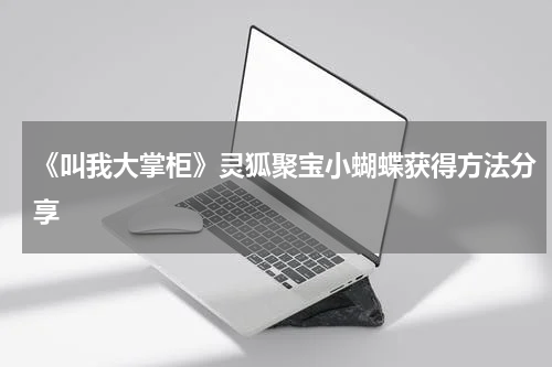《叫我大掌柜》灵狐聚宝小蝴蝶获得方法分享