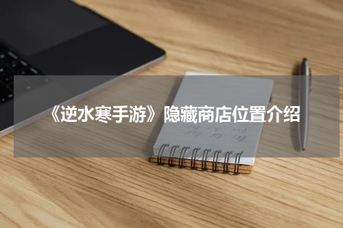 《逆水寒手游》隐藏商店位置介绍