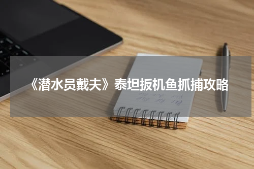 《潜水员戴夫》泰坦扳机鱼抓捕攻略