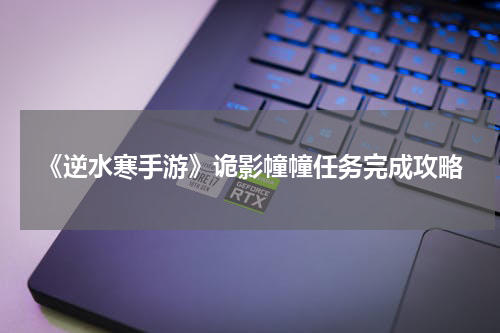 《逆水寒手游》诡影幢幢任务完成攻略