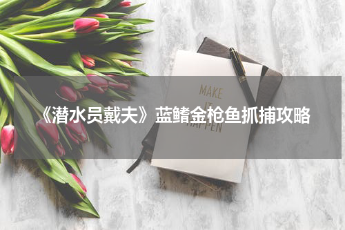 《潜水员戴夫》蓝鳍金枪鱼抓捕攻略