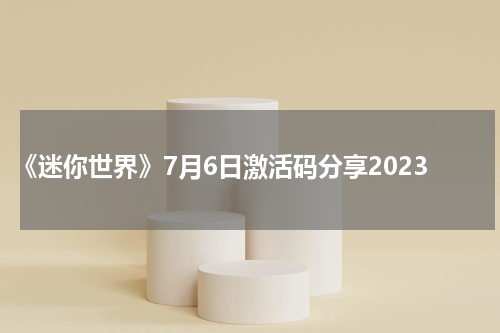 《迷你世界》7月6日激活码分享2023