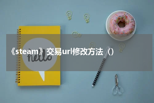 《steam》交易url修改方法（）