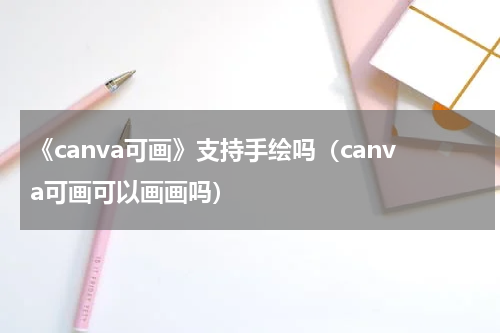 《canva可画》支持手绘吗（canva可画可以画画吗）