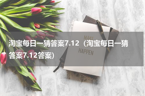 淘宝每日一猜答案7.12（淘宝每日一猜答案7.12答案）