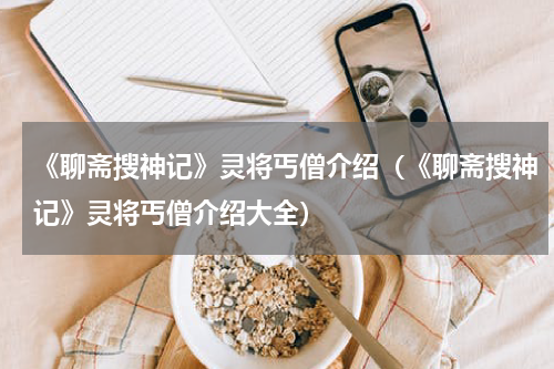 《聊斋搜神记》灵将丐僧介绍（《聊斋搜神记》灵将丐僧介绍大全）