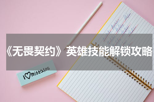 《无畏契约》英雄技能解锁攻略