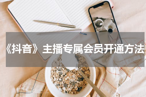 《抖音》主播专属会员开通方法