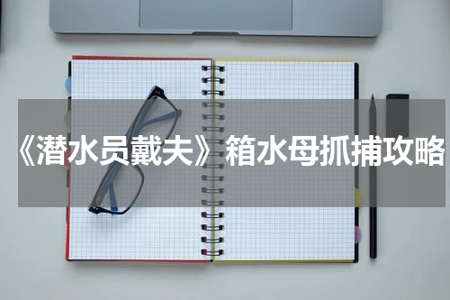 《潜水员戴夫》箱水母抓捕攻略