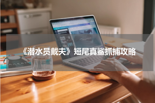 《潜水员戴夫》短尾真鲨抓捕攻略