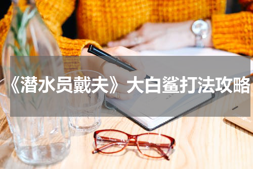 《潜水员戴夫》大白鲨打法攻略