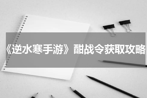 《逆水寒手游》酣战令获取攻略