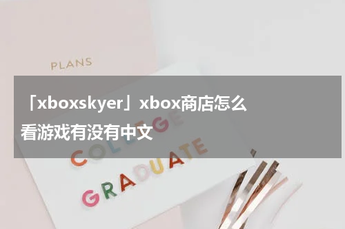 「xboxskyer」xbox商店怎么看游戏有没有中文