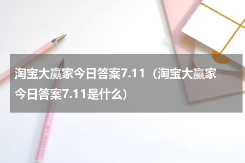 淘宝大赢家今日答案7.11（淘宝大赢家今日答案7.11是什么）