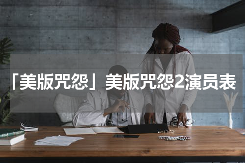 「美版咒怨」美版咒怨2演员表