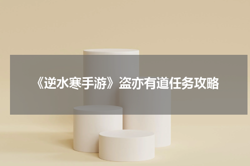 《逆水寒手游》盗亦有道任务攻略