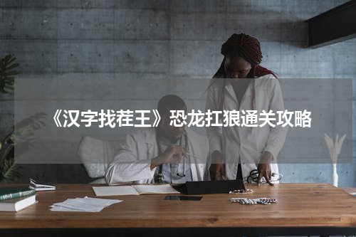 《汉字找茬王》恐龙扛狼通关攻略