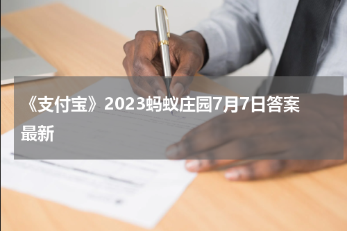 《支付宝》2023蚂蚁庄园7月7日答案最新