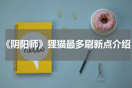 《阴阳师》狸猫最多刷新点介绍