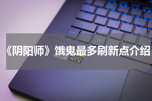 《阴阳师》饿鬼最多刷新点介绍