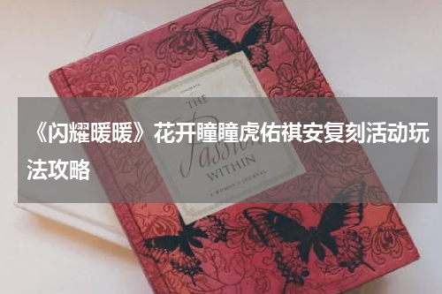 《闪耀暖暖》花开瞳瞳虎佑祺安复刻活动玩法攻略