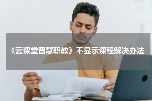 《云课堂智慧职教》不显示课程解决办法