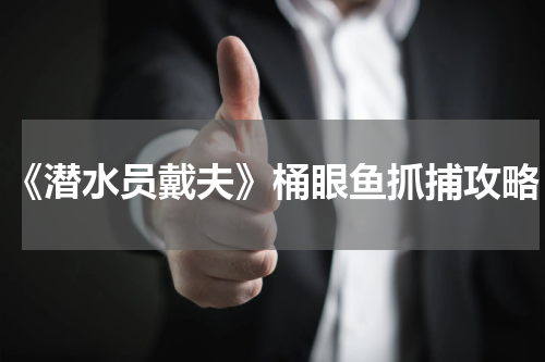 《潜水员戴夫》桶眼鱼抓捕攻略