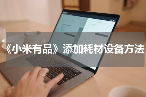 《小米有品》添加耗材设备方法