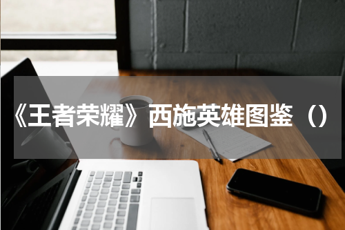 《王者荣耀》西施英雄图鉴（）