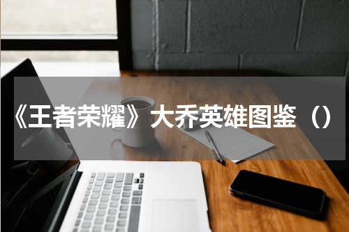 《王者荣耀》大乔英雄图鉴（）