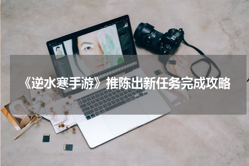《逆水寒手游》推陈出新任务完成攻略
