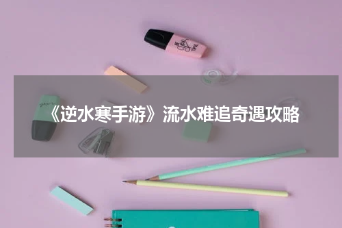 《逆水寒手游》流水难追奇遇攻略