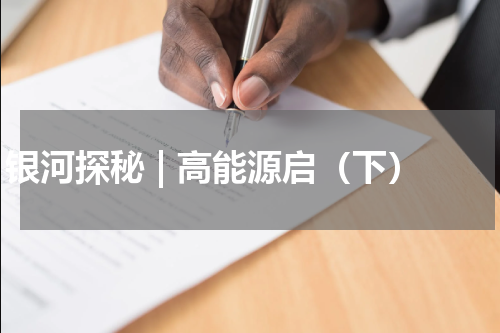 银河探秘 | 高能源启（下）