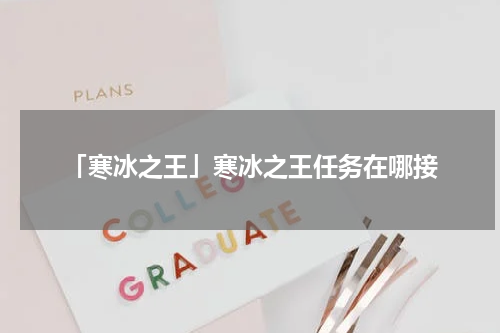 「寒冰之王」寒冰之王任务在哪接