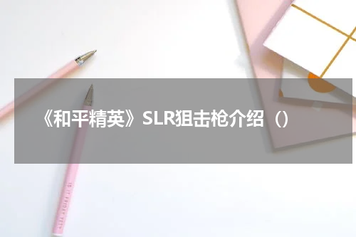 《和平精英》SLR狙击枪介绍()