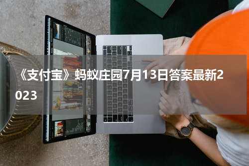 《支付宝》蚂蚁庄园7月13日答案最新2023