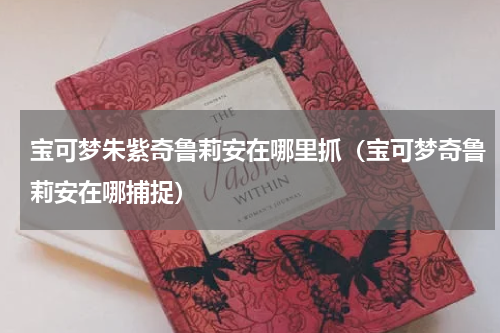 宝可梦朱紫奇鲁莉安在哪里抓(宝可梦奇鲁莉安在哪捕捉)