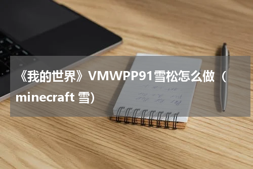《我的世界》VMWPP91雪松怎么做(minecraft 雪)