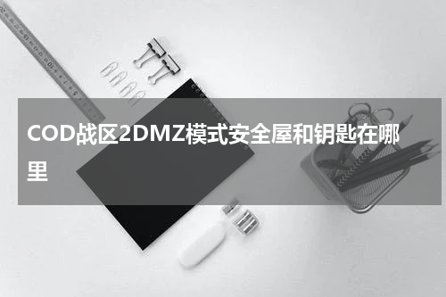 COD战区2DMZ模式安全屋和钥匙在哪里