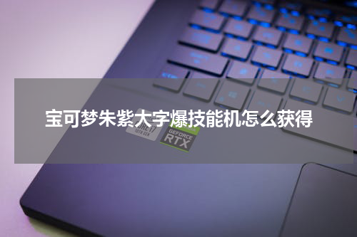 宝可梦朱紫大字爆技能机怎么获得