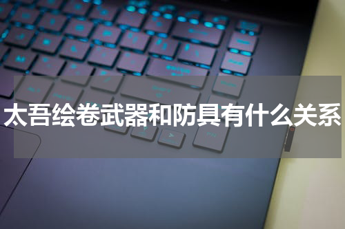 太吾绘卷武器和防具有什么关系