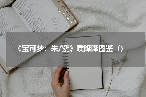 《宝可梦：朱/紫》噗隆隆图鉴（）