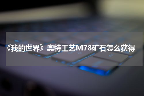 《我的世界》奥特工艺M78矿石怎么获得