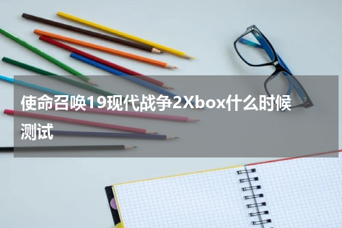 使命召唤19现代战争2Xbox什么时候测试